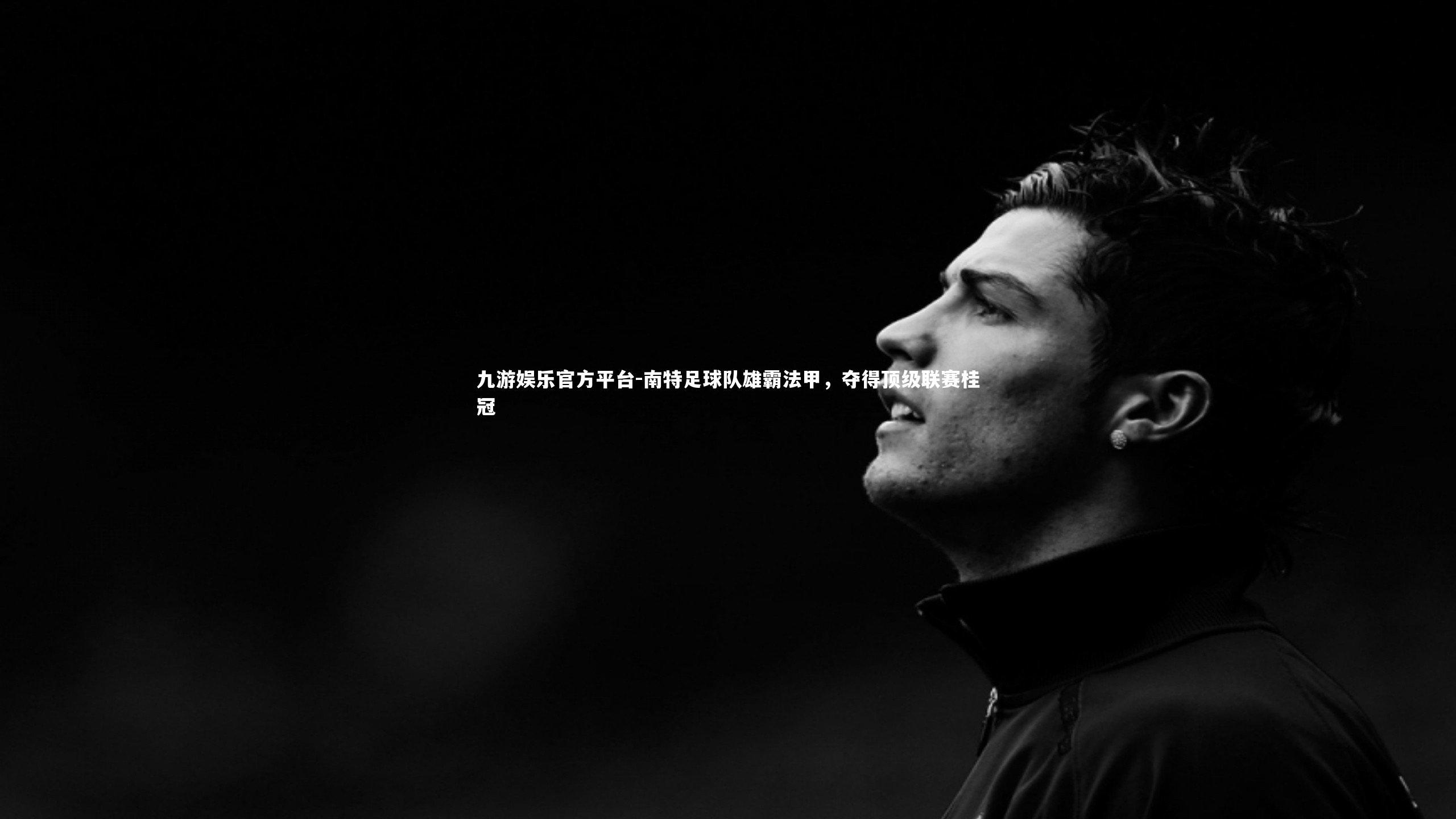 九游娱乐官方平台-南特足球队雄霸法甲，夺得顶级联赛桂冠