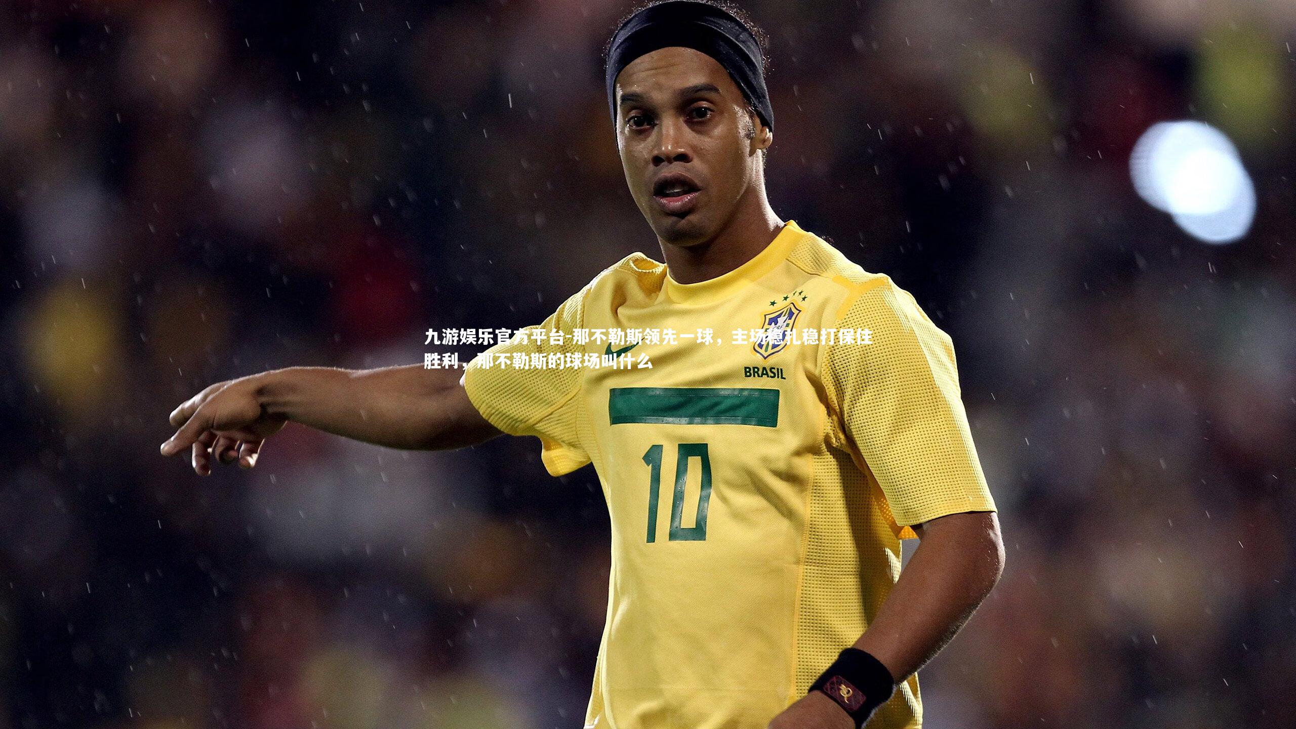 九游娱乐官方平台-那不勒斯领先一球,主场稳扎稳打保住胜利,那不勒斯的球场叫什么