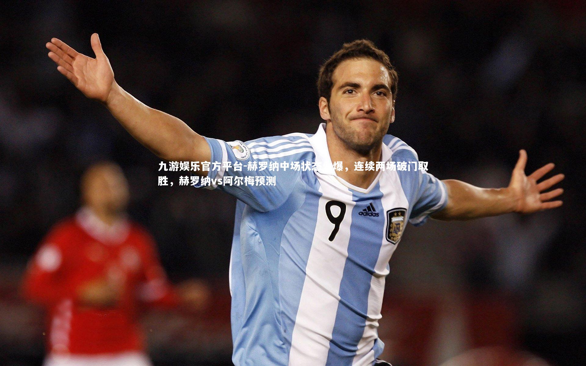 赫罗纳中场状态火爆,连续两场破门取胜,赫罗纳vs阿尔梅预测