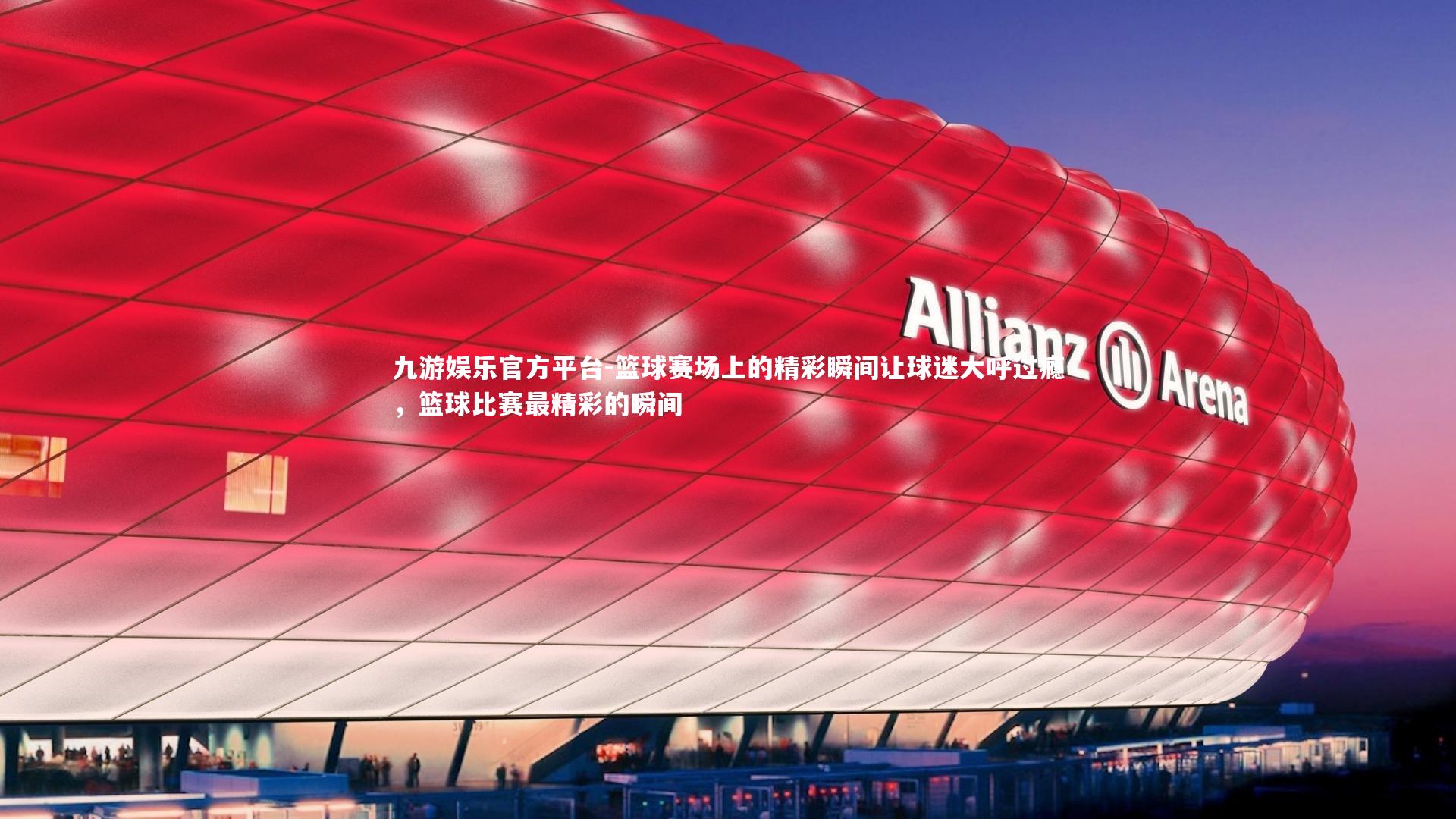 九游娱乐官方平台-篮球赛场上的精彩瞬间让球迷大呼过瘾，篮球比赛最精彩的瞬间