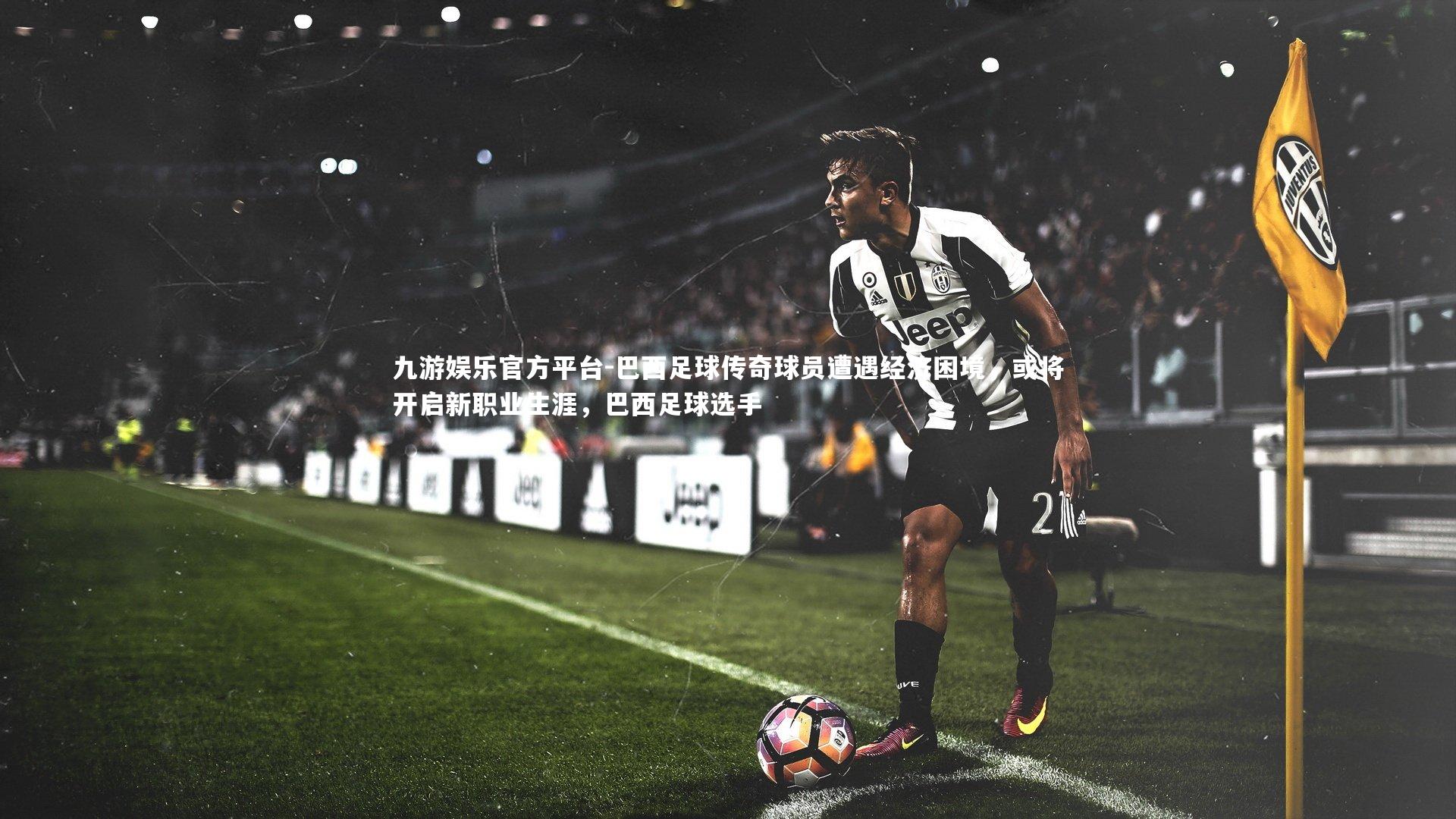 九游娱乐官方平台-巴西足球传奇球员遭遇经济困境,或将开启新职业生涯,巴西足球选手