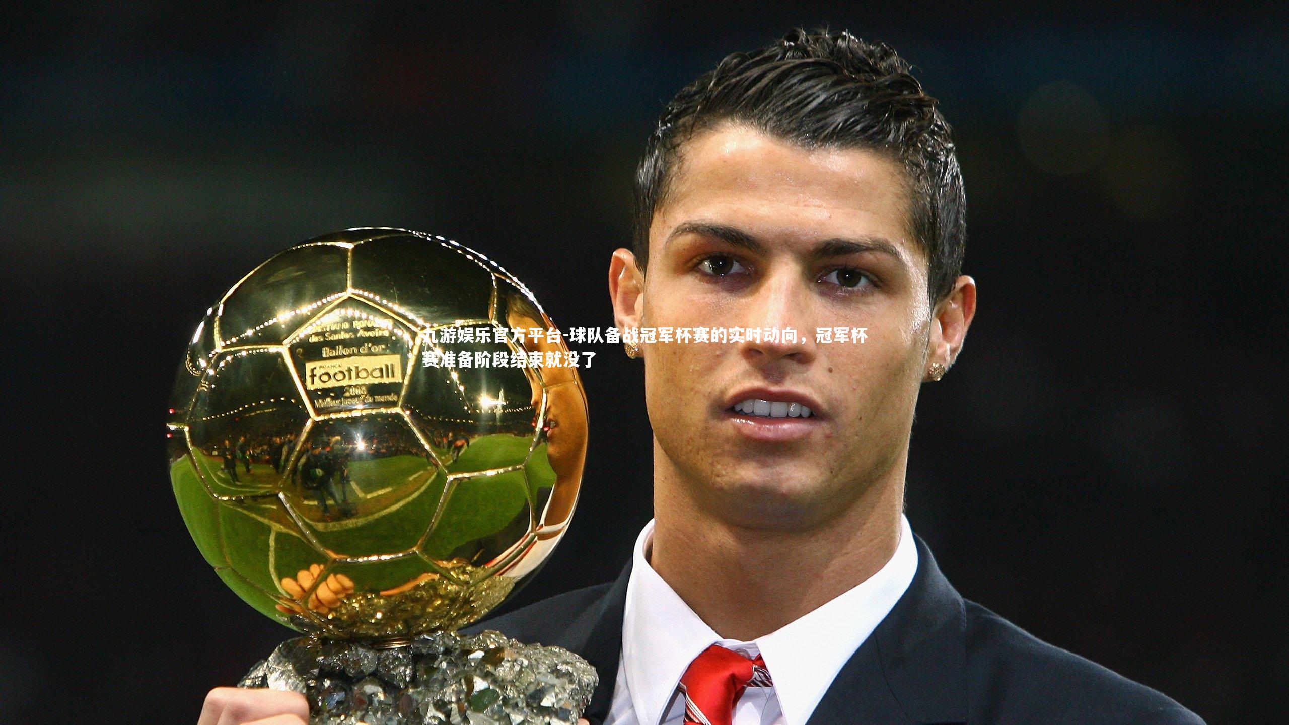 九游娱乐官方平台-球队备战冠军杯赛的实时动向,冠军杯赛准备阶段结束就没了