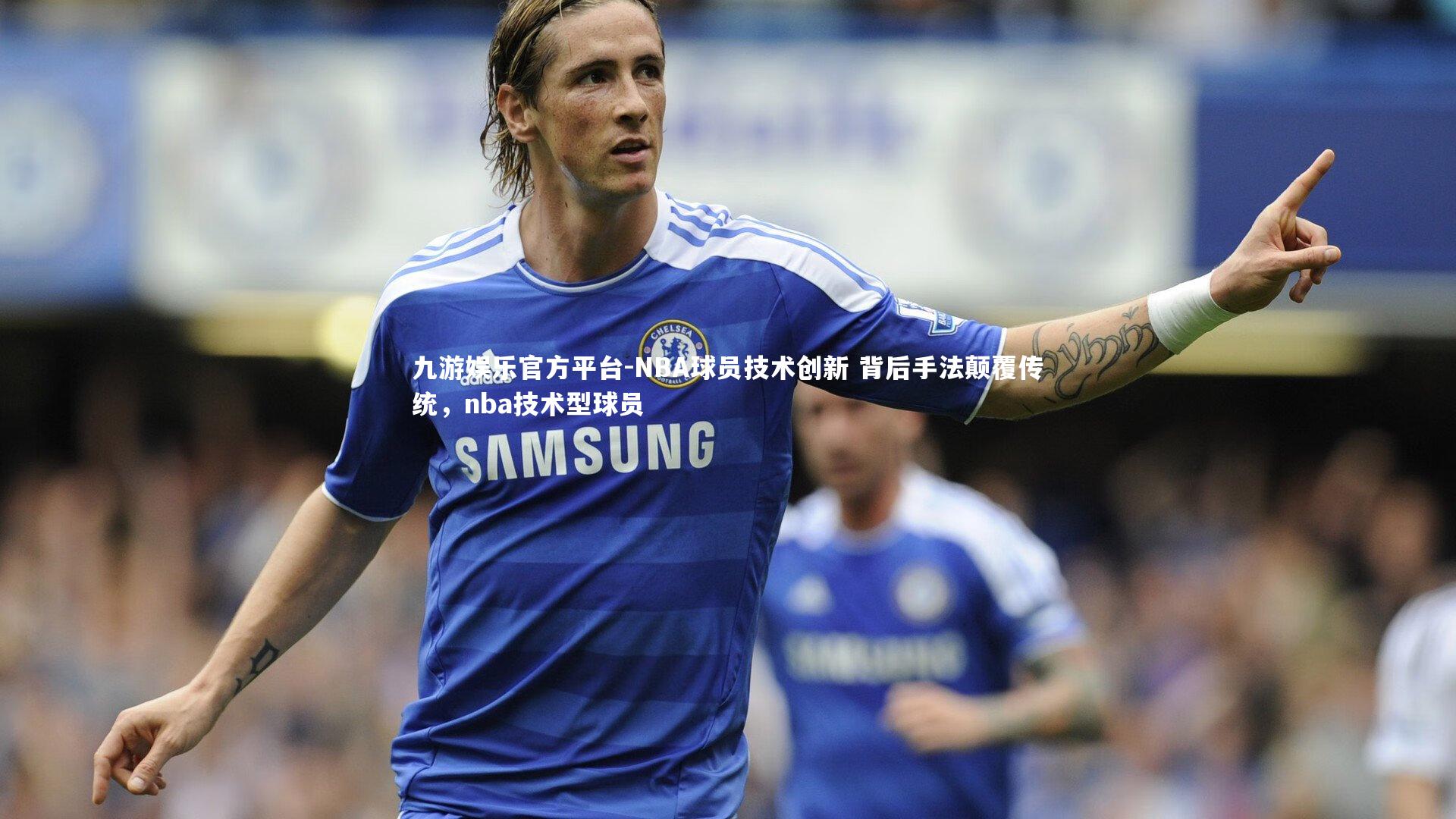 NBA球员技术创新 背后手法颠覆传统，nba技术型球员