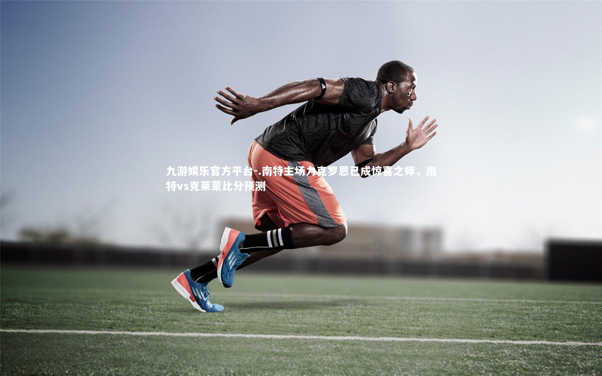 九游娱乐官方平台-.南特主场力克罗恩已成惊喜之师,南特vs克莱蒙比分预测